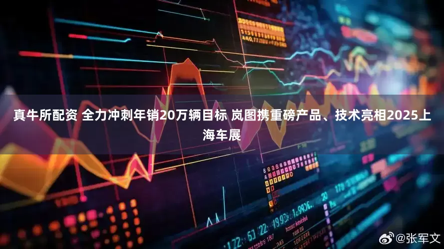 真牛所配资 全力冲刺年销20万辆目标 岚图携重磅产品、技术亮相2025上海车展