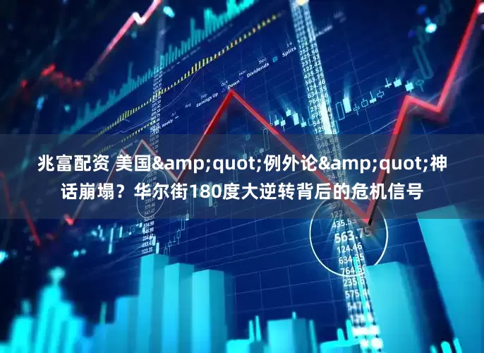 兆富配资 美国&quot;例外论&quot;神话崩塌？华尔街180度大逆转背后的危机信号