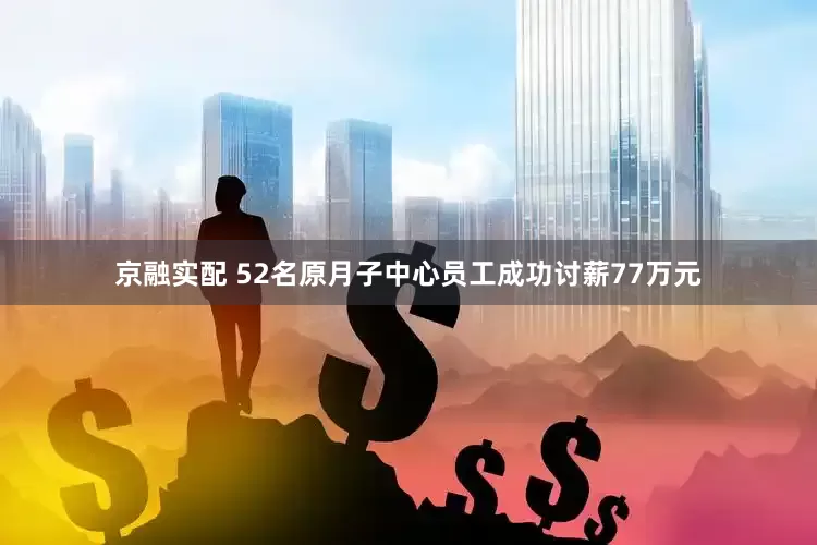 京融实配 52名原月子中心员工成功讨薪77万元