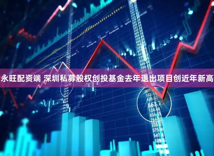 永旺配资端 深圳私募股权创投基金去年退出项目创近年新高