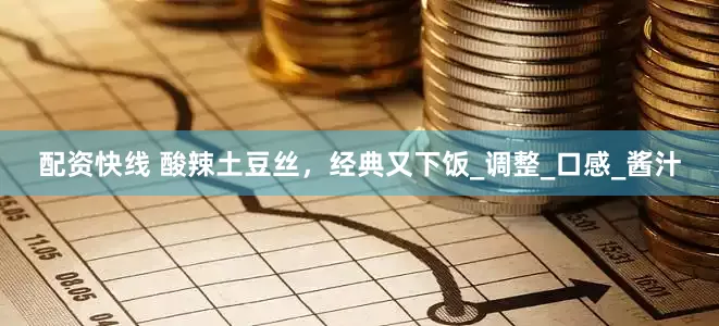配资快线 酸辣土豆丝，经典又下饭_调整_口感_酱汁