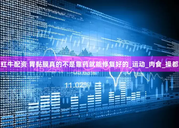 红牛配资 胃黏膜真的不是靠药就能修复好的_运动_肉食_操都