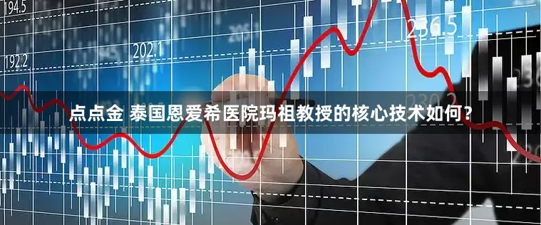 点点金 泰国恩爱希医院玛祖教授的核心技术如何？