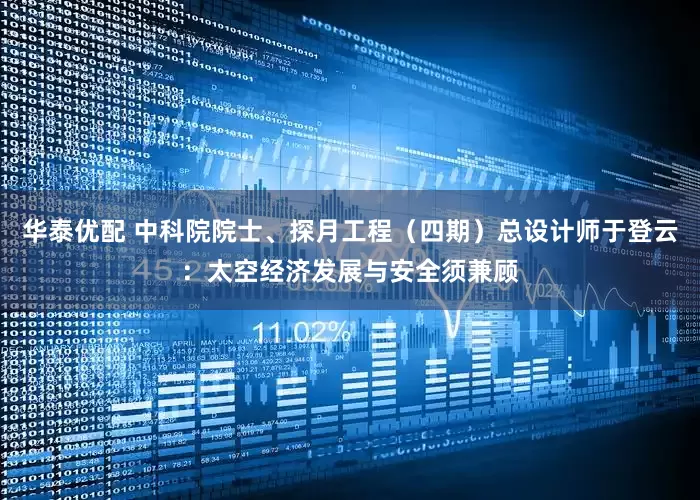 华泰优配 中科院院士、探月工程（四期）总设计师于登云：太空经济发展与安全须兼顾