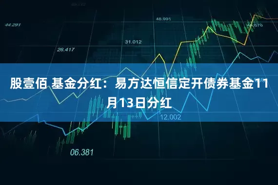 股壹佰 基金分红:易方达恒信定开债券基金11月13日分红
