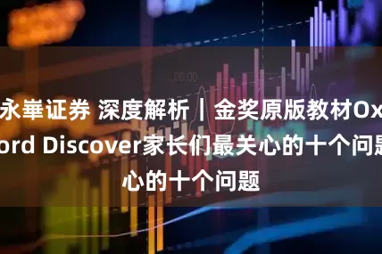 永崋证券 深度解析｜金奖原版教材Oxford Discover家长们最关心的十个问题