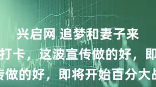 兴启网 追梦和妻子来蜜雪冰城打卡，这波宣传做的好，即将开始百分大战