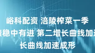 峪科配资 涪陵榨菜一季度业绩稳中有进 第二增长曲线加速成形